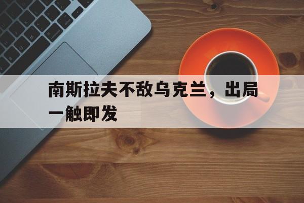 南斯拉夫不敌乌克兰，出局一触即发的简单介绍