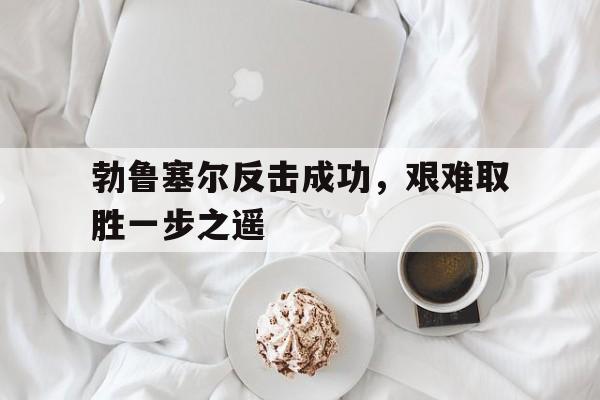包含勃鲁塞尔反击成功，艰难取胜一步之遥的词条