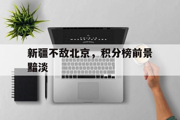 新疆不敌北京，积分榜前景黯淡的简单介绍