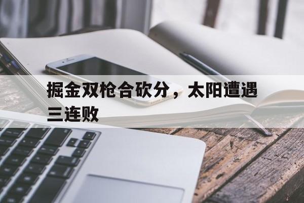 关于掘金双枪合砍分，太阳遭遇三连败的信息