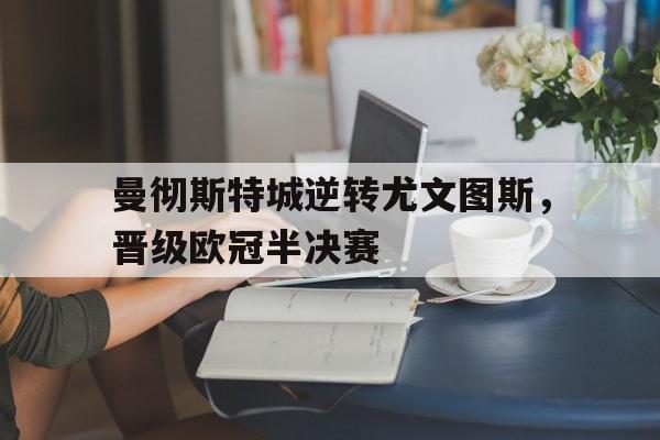 曼彻斯特城逆转尤文图斯，晋级欧冠半决赛