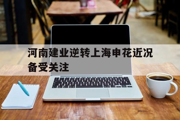 河南建业逆转上海申花近况备受关注