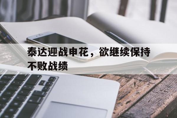 包含泰达迎战申花，欲继续保持不败战绩的词条